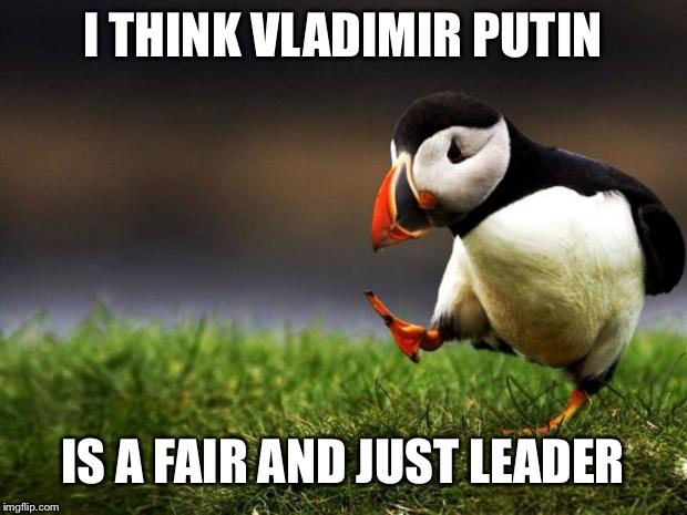 Unpopular Opinion Puffin | I THINK VLADIMIR PUTIN; IS A FAIR AND JUST LEADER | image tagged in memes,unpopular opinion puffin | made w/ Imgflip meme maker