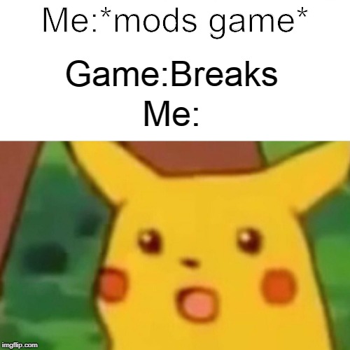 Surprised Pikachu | Game:Breaks; Me:*mods game*; Me: | image tagged in memes,surprised pikachu | made w/ Imgflip meme maker