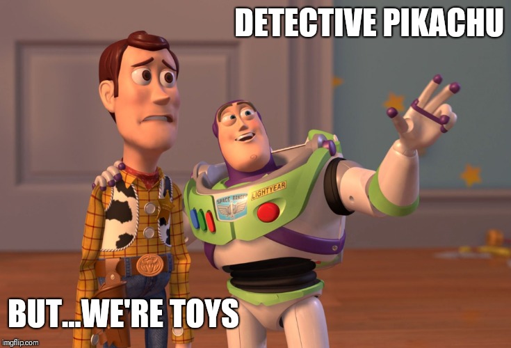 X, X Everywhere | DETECTIVE PIKACHU; BUT...WE'RE TOYS | image tagged in memes,x x everywhere | made w/ Imgflip meme maker