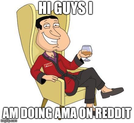 Quagmire | HI GUYS I; AM DOING AMA ON REDDIT | image tagged in quagmire | made w/ Imgflip meme maker