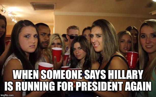 Awkward Party | WHEN SOMEONE SAYS HILLARY IS RUNNING FOR PRESIDENT AGAIN | image tagged in awkward party | made w/ Imgflip meme maker