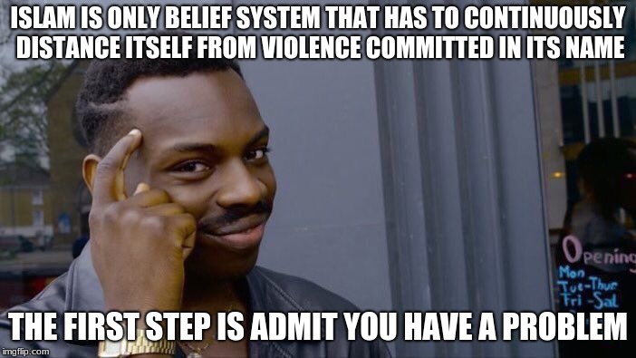 Islam has an image problem but doesn't care | ISLAM IS ONLY BELIEF SYSTEM THAT HAS TO CONTINUOUSLY DISTANCE ITSELF FROM VIOLENCE COMMITTED IN ITS NAME; THE FIRST STEP IS ADMIT YOU HAVE A PROBLEM | image tagged in memes,roll safe think about it,radical islam,islamic terrorism,admit it | made w/ Imgflip meme maker