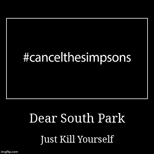 #cancelthesimpsons | image tagged in funny,demotivationals,the simpsons,south park | made w/ Imgflip demotivational maker