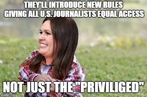 THEY'LL INTRODUCE NEW RULES GIVING ALL U.S. JOURNALISTS EQUAL ACCESS NOT JUST THE "PRIVILIGED" | made w/ Imgflip meme maker