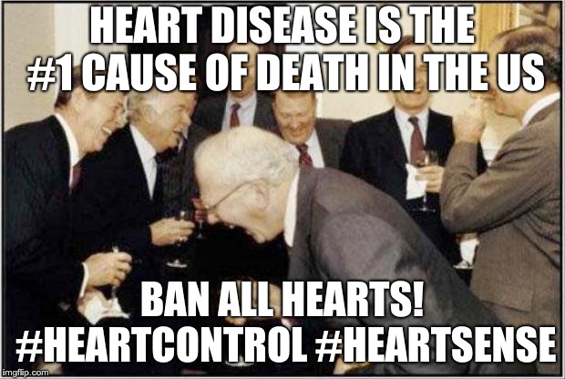 Guns don't kill people... hearts kill people. |  HEART DISEASE IS THE #1 CAUSE OF DEATH IN THE US; BAN ALL HEARTS! #HEARTCONTROL #HEARTSENSE | image tagged in politicians laughing,heart disease,heart control,ban all hearts | made w/ Imgflip meme maker