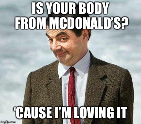 Me. Bean meme | IS YOUR BODY FROM MCDONALD’S? ‘CAUSE I’M LOVING IT | image tagged in me bean meme | made w/ Imgflip meme maker