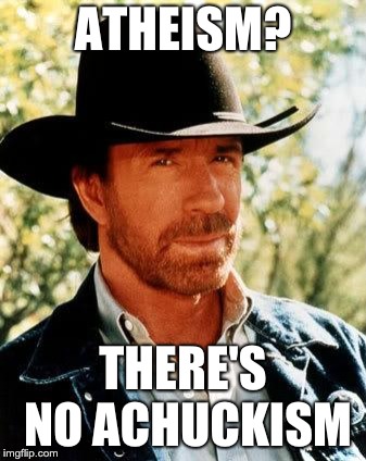Our Lord and Saviour Chuck Norris | ATHEISM? THERE'S NO ACHUCKISM | image tagged in memes,chuck norris,achuckism,atheism | made w/ Imgflip meme maker