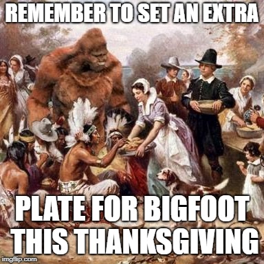 Bigfoot celebrates Thanksgiving | REMEMBER TO SET AN EXTRA; PLATE FOR BIGFOOT THIS THANKSGIVING | image tagged in bigfoot,thanksgiving,yeti,swamp ape,holidays,thanksgiving dinner | made w/ Imgflip meme maker