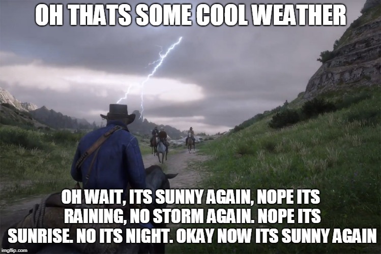 OH THATS SOME COOL WEATHER; OH WAIT, ITS SUNNY AGAIN, NOPE ITS RAINING, NO STORM AGAIN. NOPE ITS SUNRISE. NO ITS NIGHT. OKAY NOW ITS SUNNY AGAIN | image tagged in gaming | made w/ Imgflip meme maker