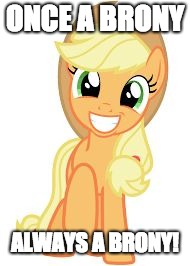 Happy Applejack | ONCE A BRONY ALWAYS A BRONY! | image tagged in happy applejack | made w/ Imgflip meme maker