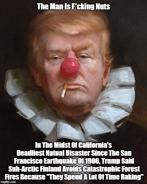 The Man Is F*cking Nuts In The Midst Of California's Deadliest Natual Disaster Since The San Francisco Earthquake Of 1906, Trump Said Sub-Ar | made w/ Imgflip meme maker
