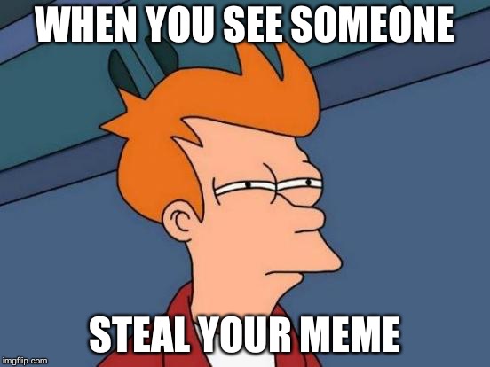 Futurama Fry Meme | WHEN YOU SEE SOMEONE; STEAL YOUR MEME | image tagged in memes,futurama fry | made w/ Imgflip meme maker