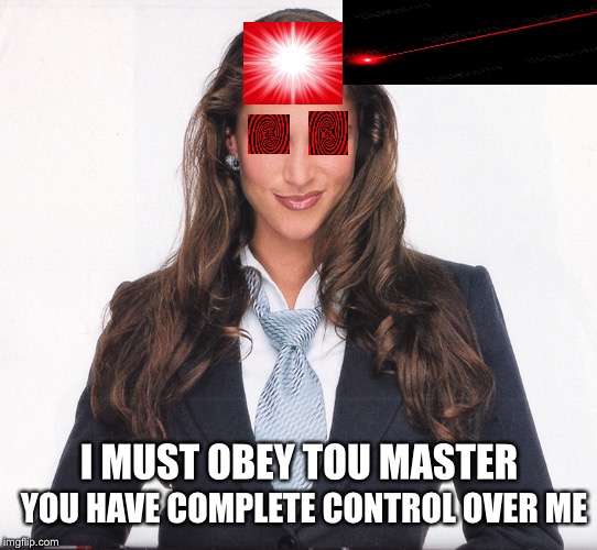 I MUST OBEY TOU MASTER; YOU HAVE COMPLETE CONTROL OVER ME | image tagged in stephanie | made w/ Imgflip meme maker