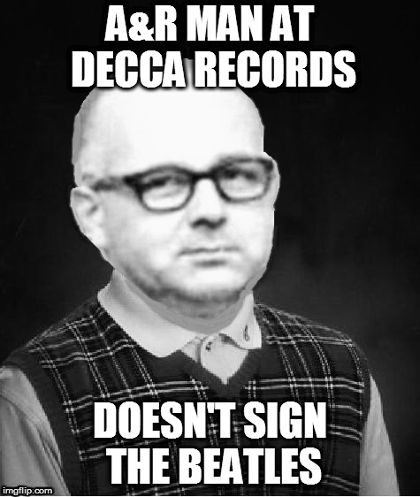 A&R MAN AT DECCA RECORDS DOESN'T SIGN THE BEATLES | made w/ Imgflip meme maker