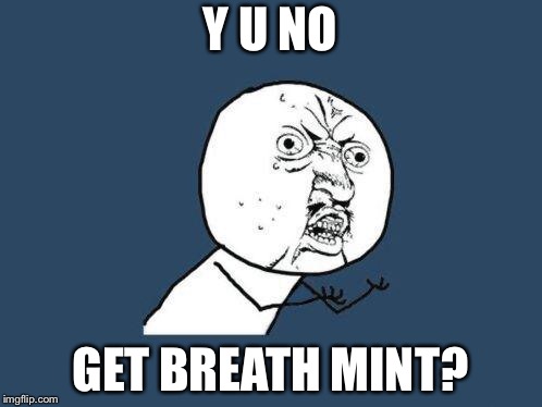 Why you no | Y U NO GET BREATH MINT? | image tagged in why you no | made w/ Imgflip meme maker