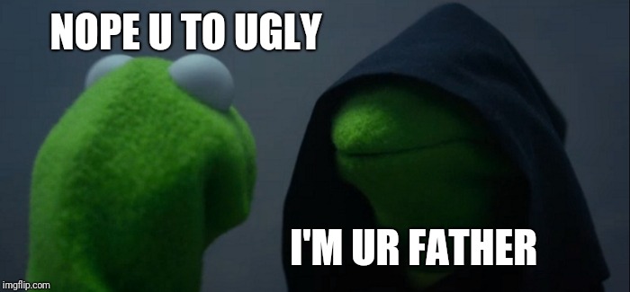 Evil Kermit Meme | NOPE U TO UGLY; I'M UR FATHER | image tagged in memes,evil kermit | made w/ Imgflip meme maker