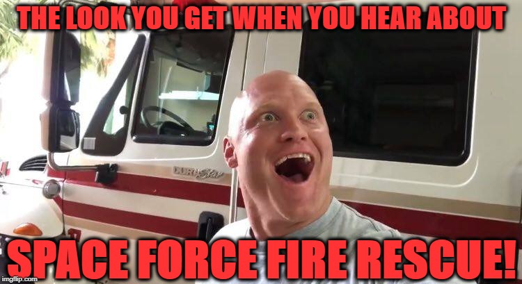 The look you get | THE LOOK YOU GET WHEN YOU HEAR ABOUT; SPACE FORCE FIRE RESCUE! | image tagged in look,fire,firefighter,that look you get | made w/ Imgflip meme maker