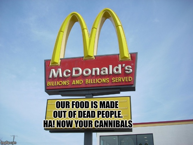 McDonald's Sign | OUR FOOD IS MADE OUT OF DEAD PEOPLE. HA! NOW YOUR CANNIBALS | image tagged in mcdonald's sign,memes | made w/ Imgflip meme maker
