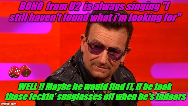BONO  from U2  is always singing "I still haven't found what i'm looking for"; WELL !! Maybe he would find IT, if he took those feckin' sunglasses off when he's indoors | image tagged in bono can't find his sunglasses | made w/ Imgflip meme maker