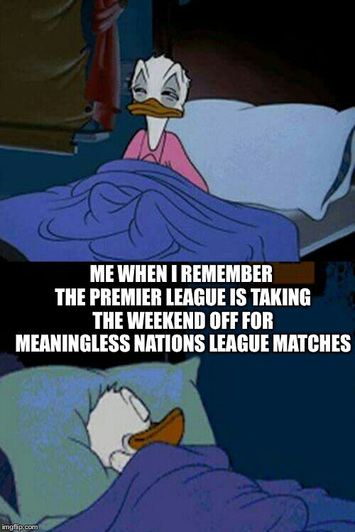Going back to sleep | ME WHEN I REMEMBER THE PREMIER LEAGUE IS TAKING THE WEEKEND OFF FOR MEANINGLESS NATIONS LEAGUE MATCHES | image tagged in sleepy donald duck in bed | made w/ Imgflip meme maker