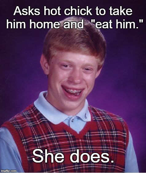 Bad Luck Brian Meme | Asks hot chick to take him home and  "eat him."; She does. | image tagged in memes,bad luck brian | made w/ Imgflip meme maker