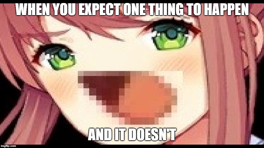 monika waaaaa | WHEN YOU EXPECT ONE THING TO HAPPEN; AND IT DOESN'T | image tagged in monika waaaaa | made w/ Imgflip meme maker