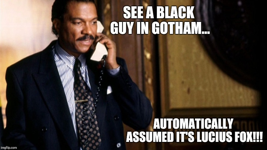 Gotham - I'm not Foxy... | SEE A BLACK GUY IN GOTHAM... AUTOMATICALLY ASSUMED IT'S LUCIUS FOX!!! | image tagged in batman,gotham,dc comics,harvey dent,billy dee williams,lucius fox | made w/ Imgflip meme maker