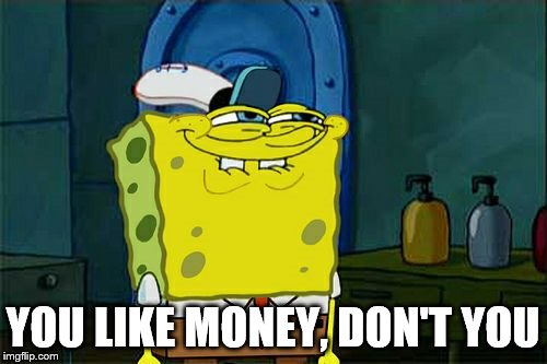 Don't You Squidward Meme | YOU LIKE MONEY, DON'T YOU | image tagged in memes,dont you squidward | made w/ Imgflip meme maker