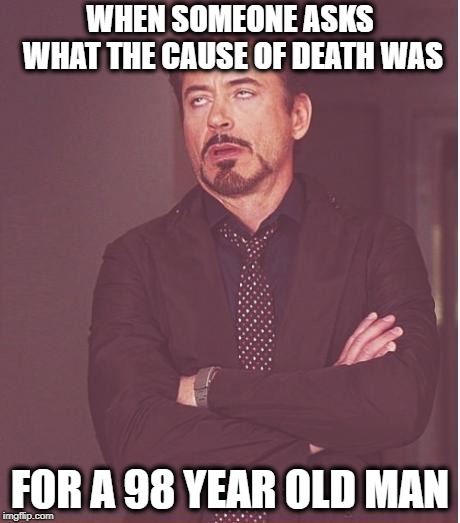 Probably a skydiving accident  | WHEN SOMEONE ASKS WHAT THE CAUSE OF DEATH WAS; FOR A 98 YEAR OLD MAN | image tagged in memes,face you make robert downey jr,old man,old age,funny memes | made w/ Imgflip meme maker