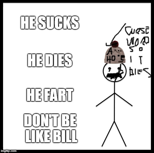 don't be like bill | HE SUCKS; HE DIES; HE FART; DON'T BE LIKE BILL | image tagged in memes,don't be like bill | made w/ Imgflip meme maker