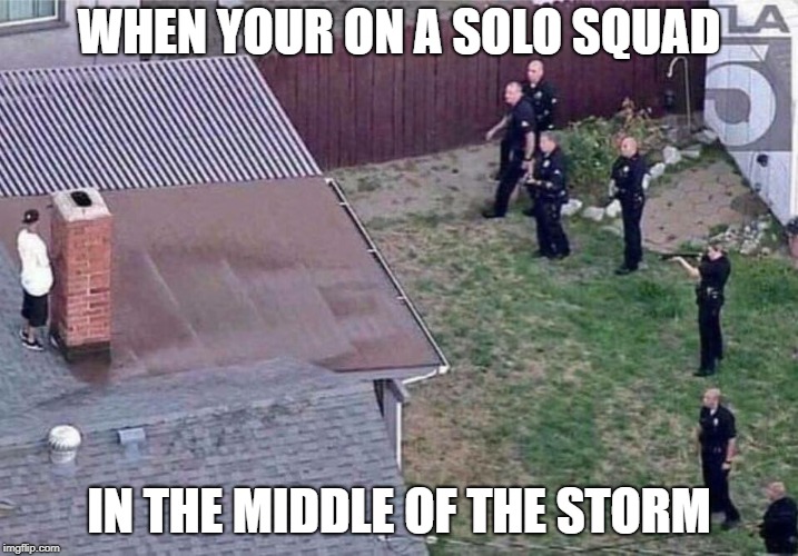 Fortnite meme | WHEN YOUR ON A SOLO SQUAD; IN THE MIDDLE OF THE STORM | image tagged in fortnite meme | made w/ Imgflip meme maker