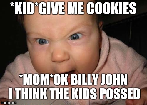 Evil Baby | *KID*GIVE ME COOKIES; *MOM*OK BILLY JOHN I THINK THE KIDS POSSED | image tagged in memes,evil baby | made w/ Imgflip meme maker