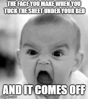 Angry Baby | THE FACE YOU MAKE WHEN YOU TUCK THE SHEET UNDER YOUR BED; AND IT COMES OFF | image tagged in memes,angry baby | made w/ Imgflip meme maker