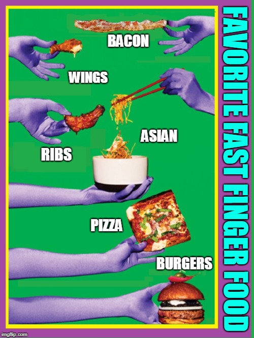 Anyone Hungry? | BACON; WINGS; ASIAN; RIBS; FAVORITE FAST FINGER FOOD; PIZZA; BURGERS | image tagged in vince vance,finger food,bacon,smorgasbord,fast food,pick your poison | made w/ Imgflip meme maker