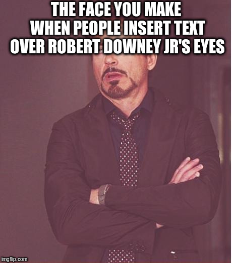 Face You Make Robert Downey Jr Meme | THE FACE YOU MAKE WHEN PEOPLE INSERT TEXT OVER ROBERT DOWNEY JR'S EYES | image tagged in memes,face you make robert downey jr | made w/ Imgflip meme maker