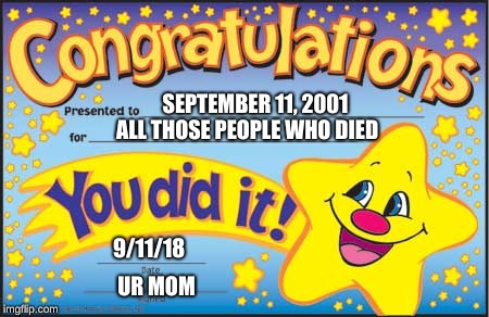 Happy Star Congratulations | SEPTEMBER 11, 2001; ALL THOSE PEOPLE WHO DIED; 9/11/18; UR MOM | image tagged in memes,happy star congratulations | made w/ Imgflip meme maker