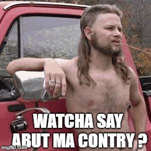 HillBilly | WATCHA SAY ABUT MA CONTRY ? | image tagged in hillbilly | made w/ Imgflip meme maker