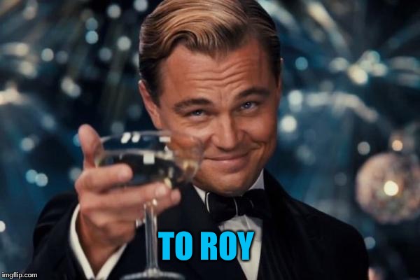 Leonardo Dicaprio Cheers Meme | TO ROY | image tagged in memes,leonardo dicaprio cheers | made w/ Imgflip meme maker