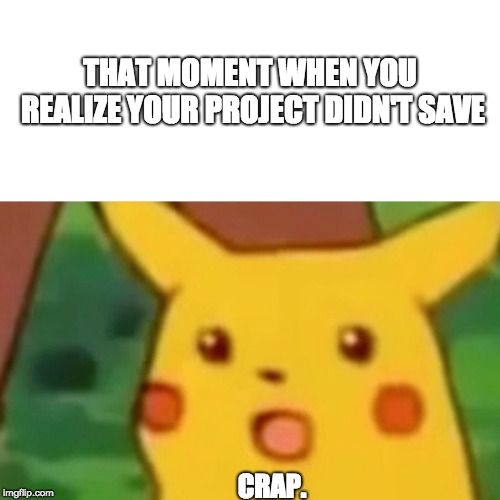 Surprised Pikachu Meme | THAT MOMENT WHEN YOU REALIZE YOUR PROJECT DIDN'T SAVE; CRAP. | image tagged in memes,surprised pikachu | made w/ Imgflip meme maker