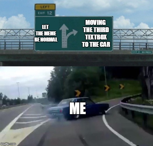 Left Exit 12 Off Ramp Meme | LET THE MEME BE NORMAL; MOVING THE THIRD TEXTBOX TO THE CAR; ME | image tagged in memes,left exit 12 off ramp | made w/ Imgflip meme maker