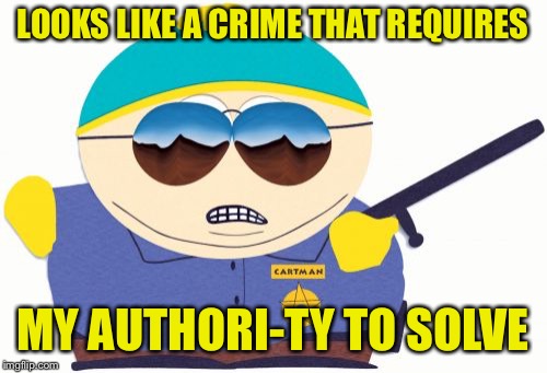Officer Cartman Meme | LOOKS LIKE A CRIME THAT REQUIRES MY AUTHORI-TY TO SOLVE | image tagged in memes,officer cartman | made w/ Imgflip meme maker