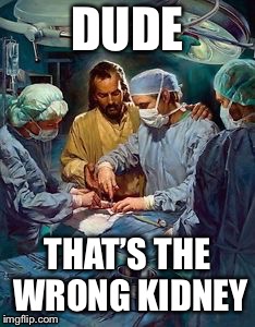 DUDE; THAT’S THE WRONG KIDNEY | made w/ Imgflip meme maker