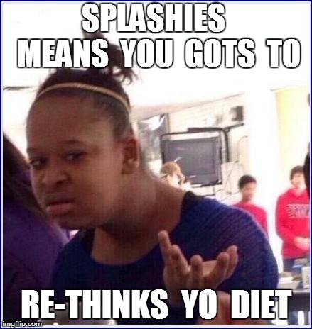 SPLASHIES  MEANS  YOU  GOTS  TO RE-THINKS  YO  DIET | made w/ Imgflip meme maker