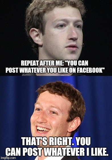 Zuckerberg Likes It That Way | REPEAT AFTER ME: "YOU CAN POST WHATEVER YOU LIKE ON FACEBOOK"; THAT'S RIGHT. YOU CAN POST WHATEVER I LIKE. | image tagged in memes,zuckerberg,censorship,facebook | made w/ Imgflip meme maker