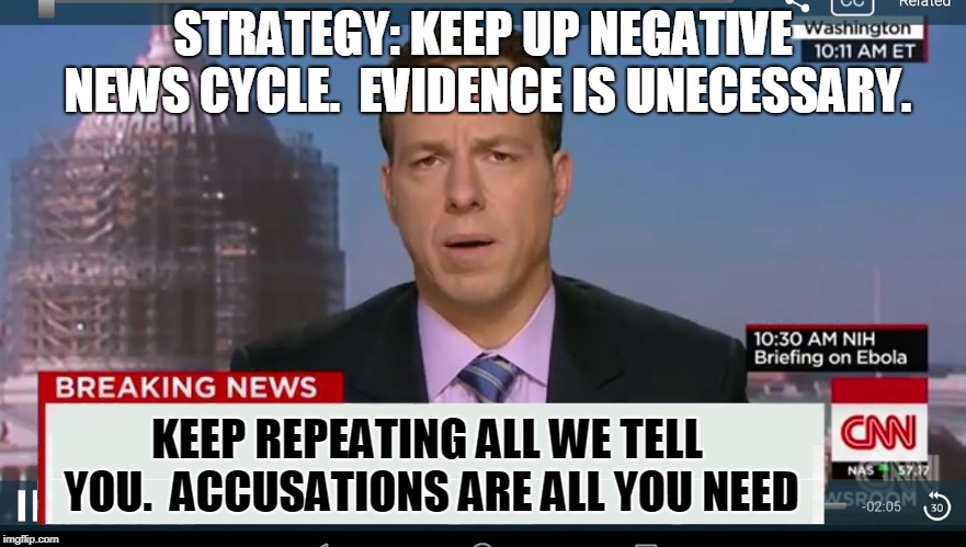cnn breaking news template | STRATEGY: KEEP UP NEGATIVE NEWS CYCLE.  EVIDENCE IS UNECESSARY. KEEP REPEATING ALL WE TELL YOU.  ACCUSATIONS ARE ALL YOU NEED | image tagged in cnn breaking news template | made w/ Imgflip meme maker