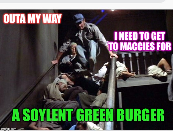 OUTA MY WAY I NEED TO GET TO MACCIES FOR A SOYLENT GREEN BURGER | made w/ Imgflip meme maker