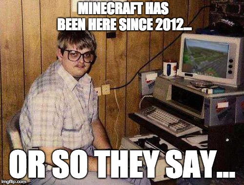 ...but Minecraft IS my life! | MINECRAFT HAS BEEN HERE SINCE 2012... OR SO THEY SAY... | image tagged in but minecraft is my life | made w/ Imgflip meme maker