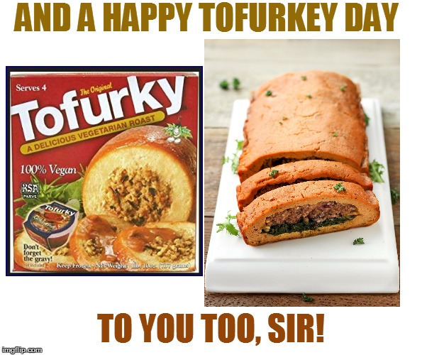 AND A HAPPY TOFURKEY DAY TO YOU TOO, SIR! | made w/ Imgflip meme maker