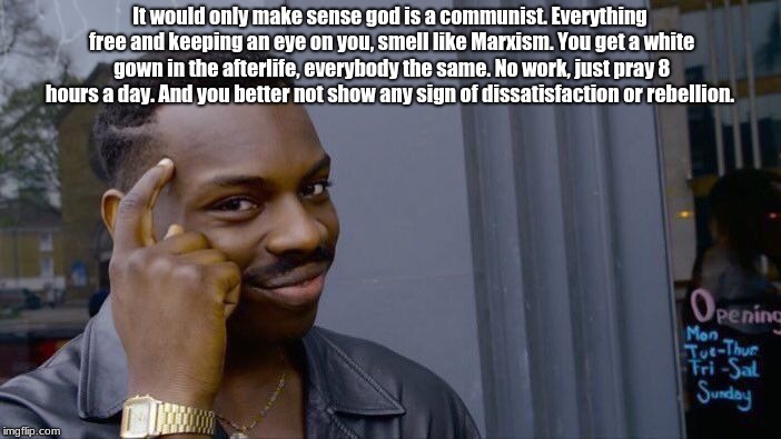Yes, god is communist
 | It would only make sense god is a communist. Everything free and keeping an eye on you, smell like Marxism. You get a white gown in the afte | image tagged in memes | made w/ Imgflip meme maker