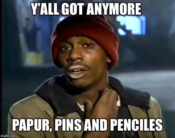 Y’all got any more | Y’ALL GOT ANYMORE PAPUR, PINS AND PENCILES | image tagged in yall got any more | made w/ Imgflip meme maker